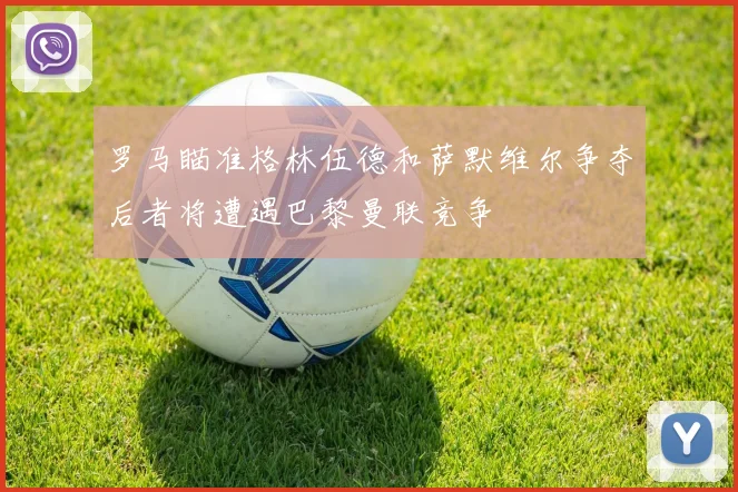 罗马瞄准格林伍德和萨默维尔争夺后者将遭遇巴黎曼联竞争