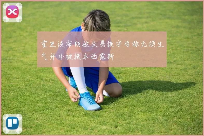 霍里谈布朗被交易换字母称无须生气并非被换本西蒙斯